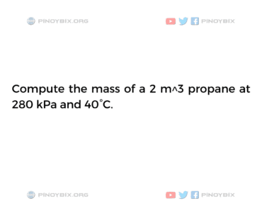 Solution: Compute the mass of a 2 m^3 propane at 280 kPa and 40°C Solution: Compute the mass of a 2 m^3 propane at 280 kPa and 40°C